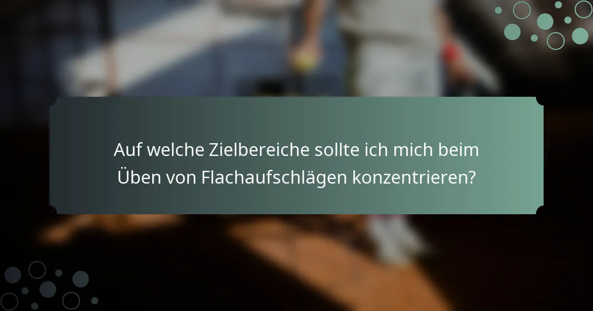 Auf welche Zielbereiche sollte ich mich beim Üben von Flachaufschlägen konzentrieren?