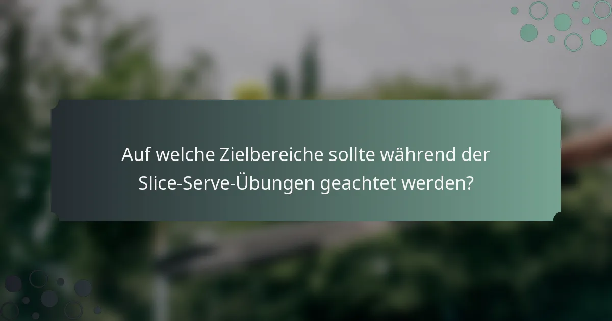 Auf welche Zielbereiche sollte während der Slice-Serve-Übungen geachtet werden?