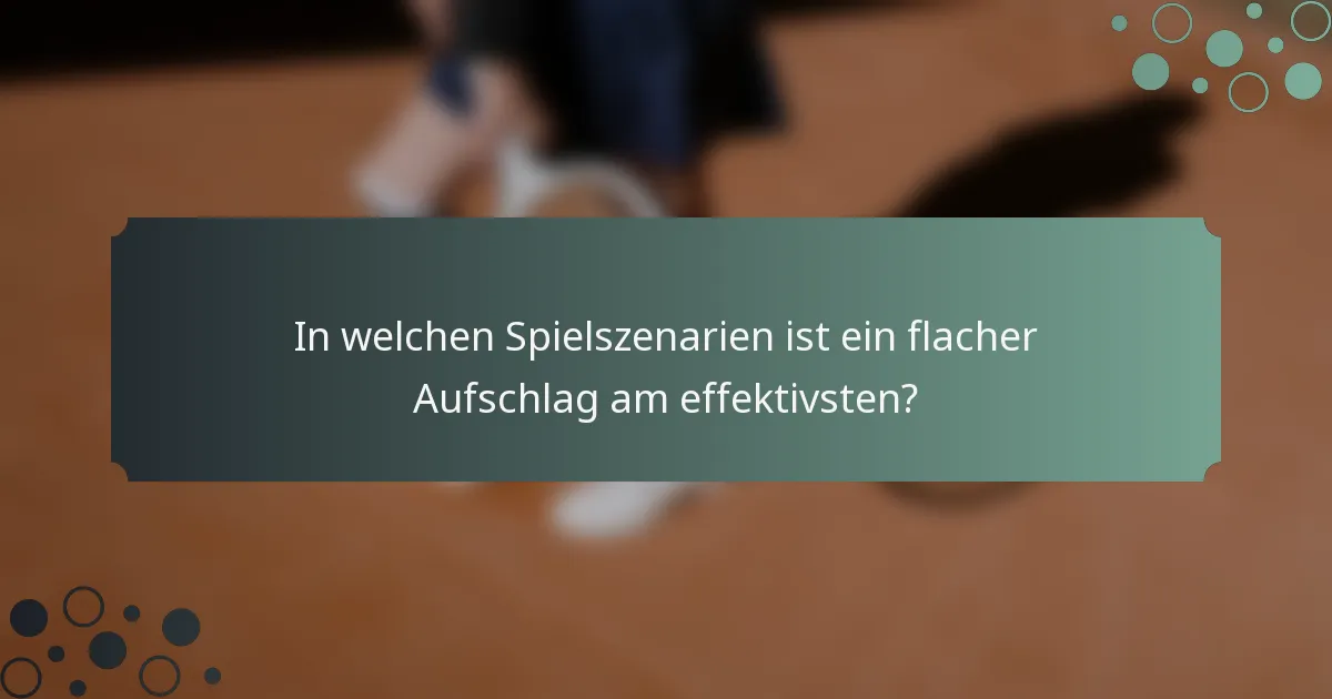 In welchen Spielszenarien ist ein flacher Aufschlag am effektivsten?