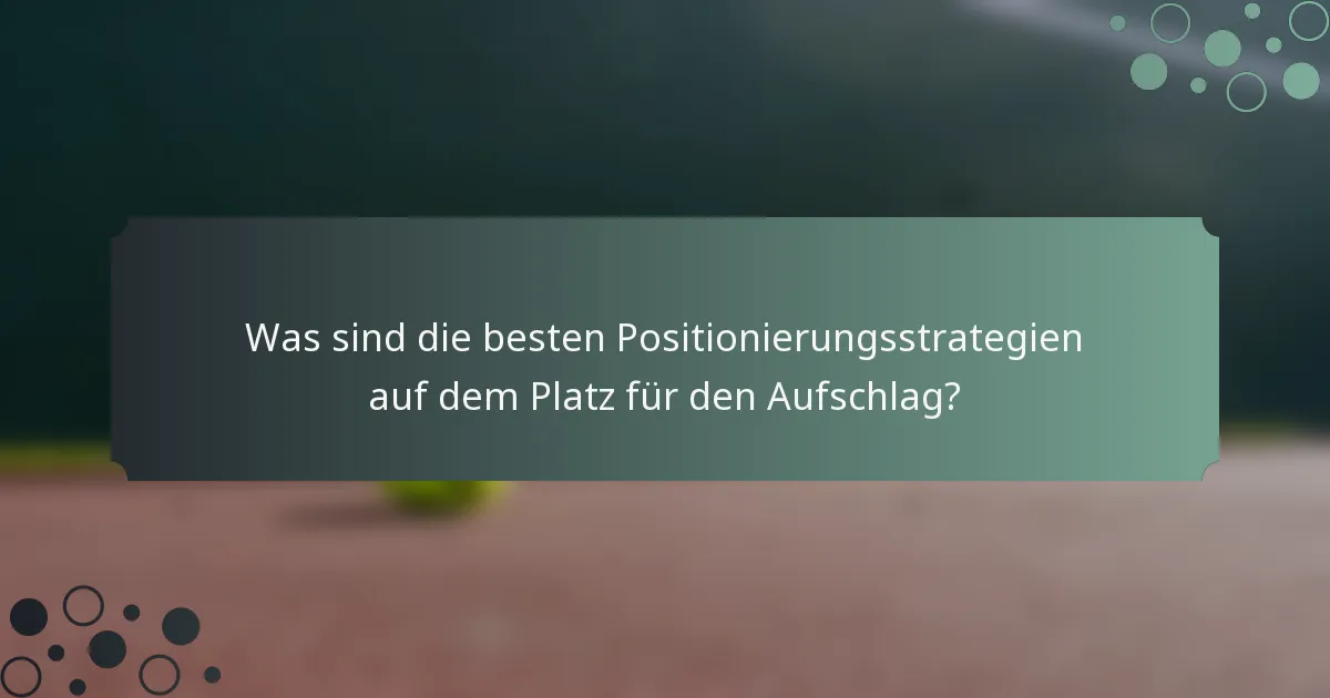 Was sind die besten Positionierungsstrategien auf dem Platz für den Aufschlag?