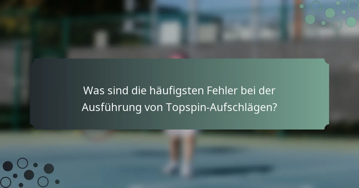 Was sind die häufigsten Fehler bei der Ausführung von Topspin-Aufschlägen?
