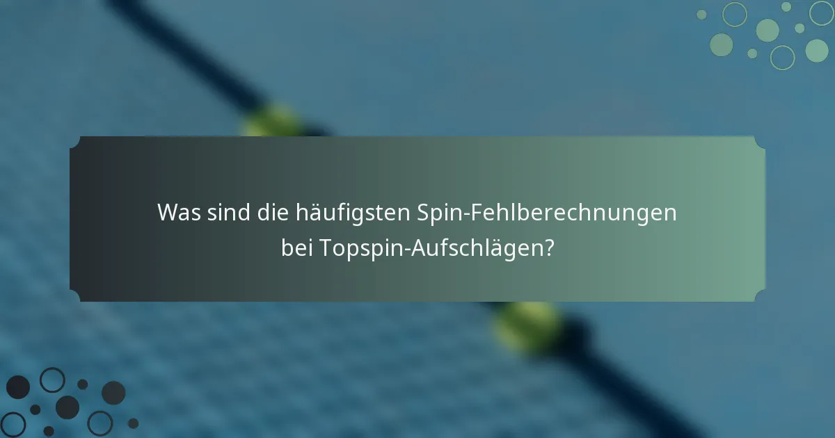 Was sind die häufigsten Spin-Fehlberechnungen bei Topspin-Aufschlägen?