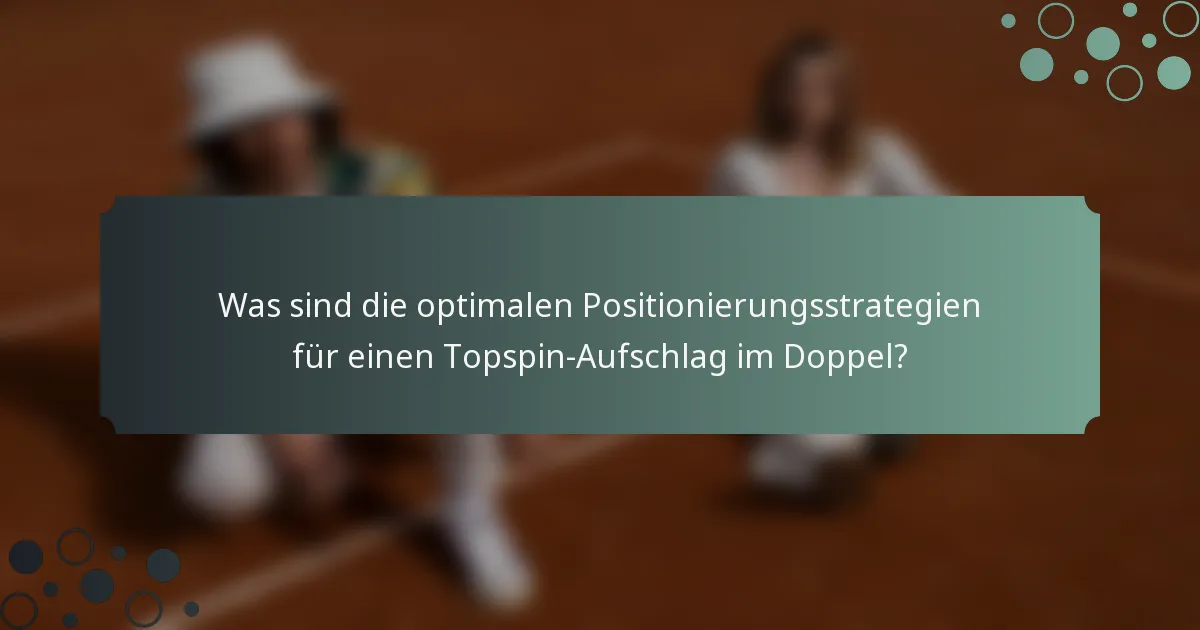 Was sind die optimalen Positionierungsstrategien für einen Topspin-Aufschlag im Doppel?