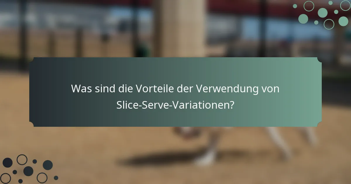 Was sind die Vorteile der Verwendung von Slice-Serve-Variationen?
