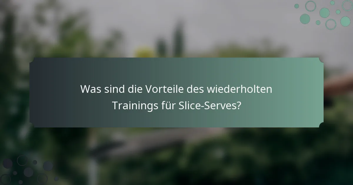 Was sind die Vorteile des wiederholten Trainings für Slice-Serves?