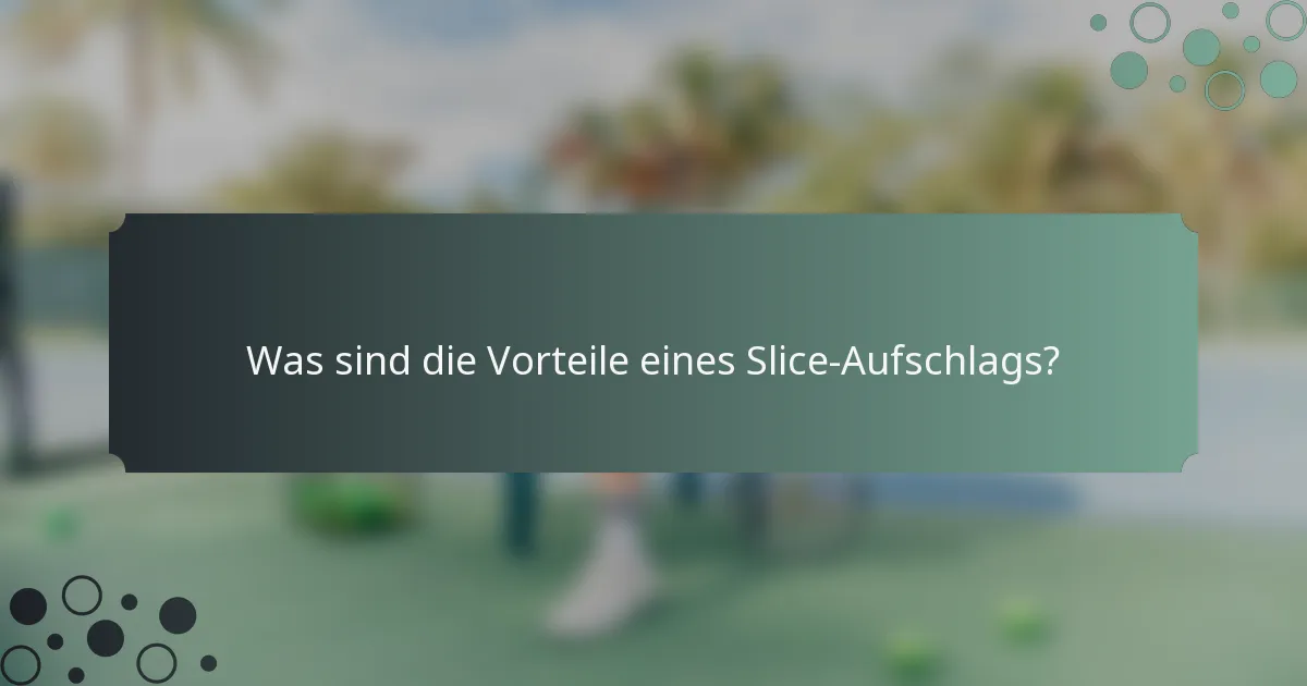 Was sind die Vorteile eines Slice-Aufschlags?