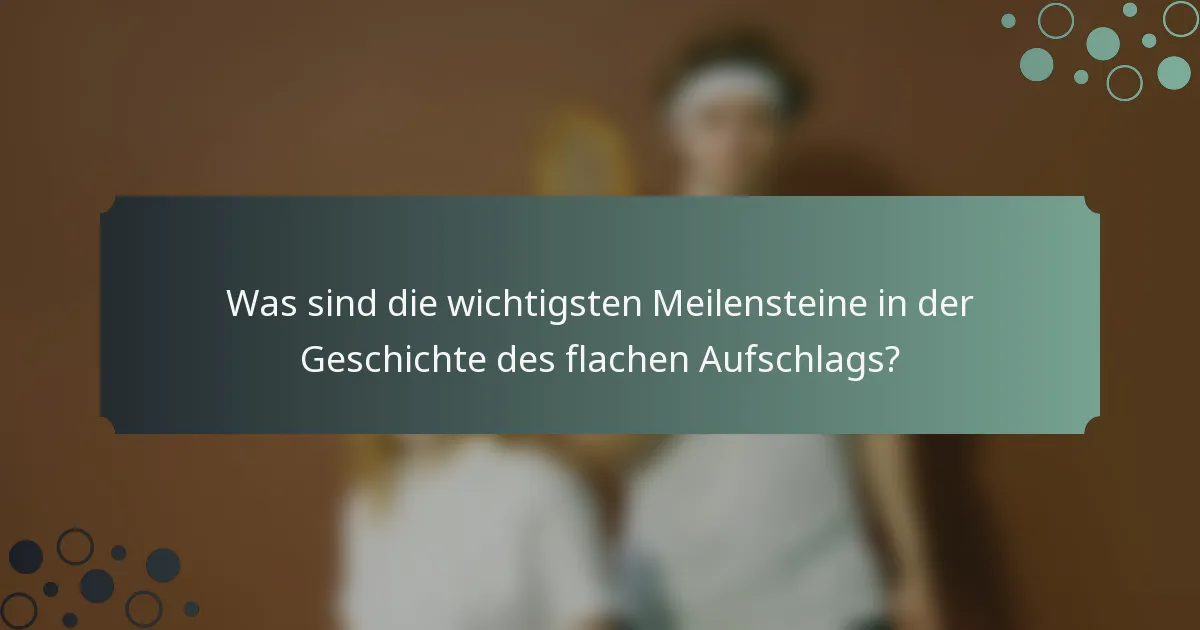Was sind die wichtigsten Meilensteine in der Geschichte des flachen Aufschlags?