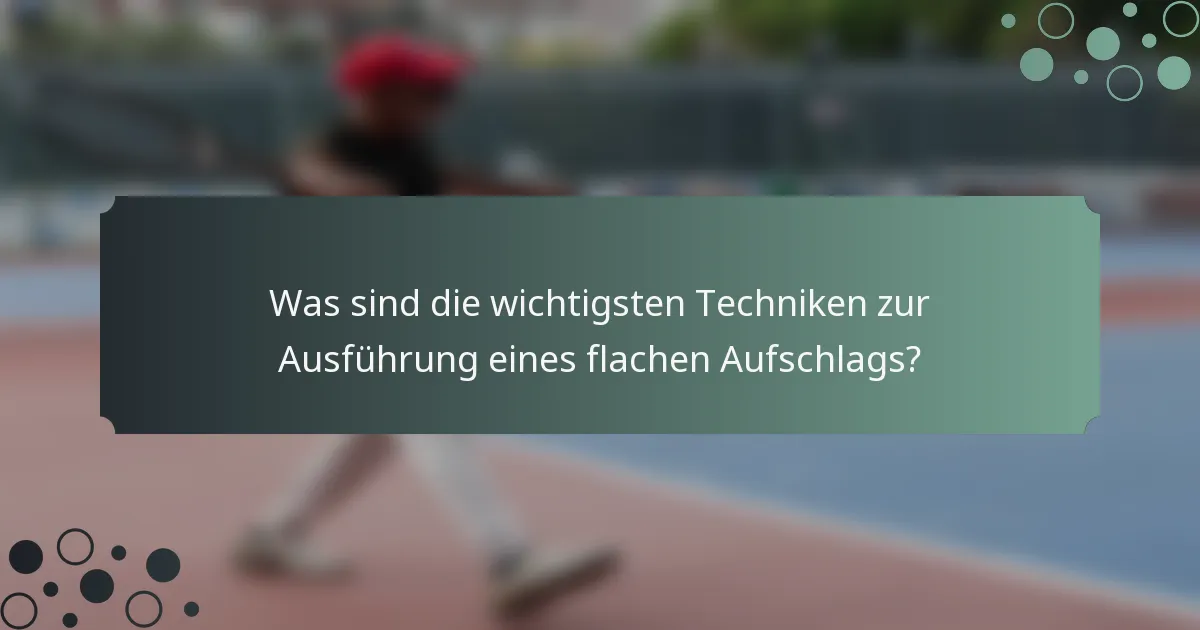 Was sind die wichtigsten Techniken zur Ausführung eines flachen Aufschlags?