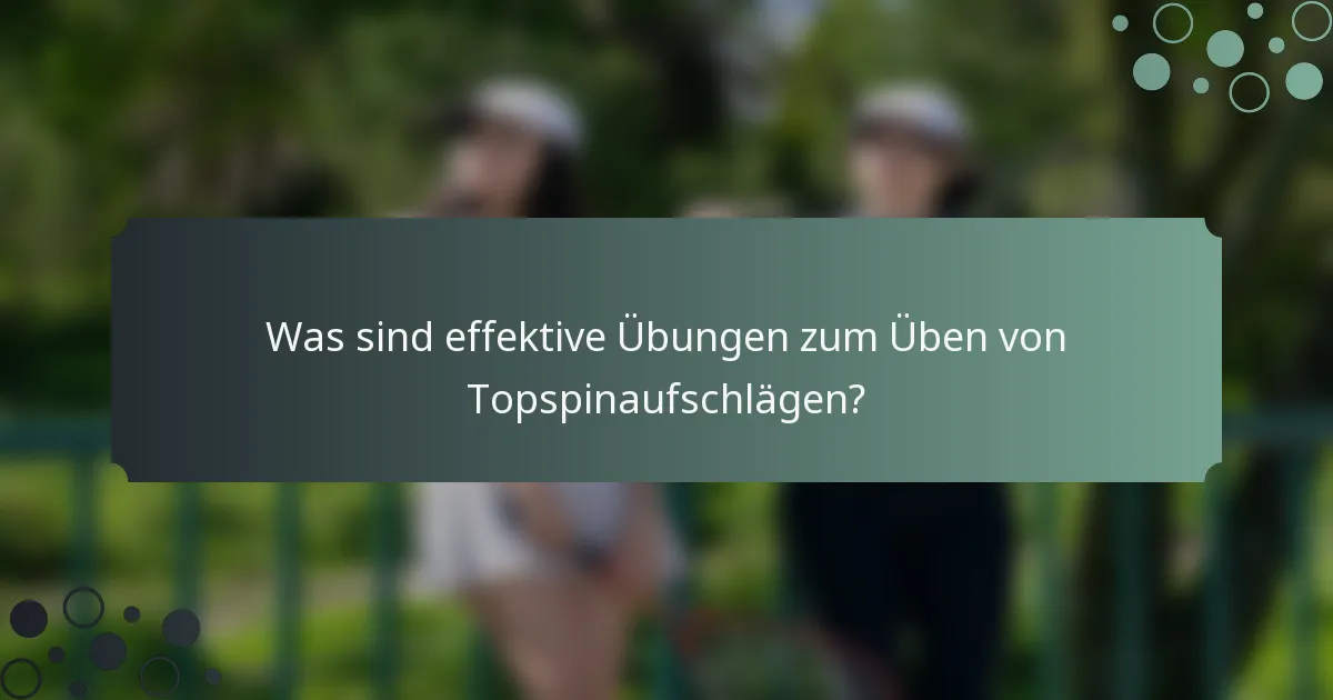 Was sind effektive Übungen zum Üben von Topspinaufschlägen?
