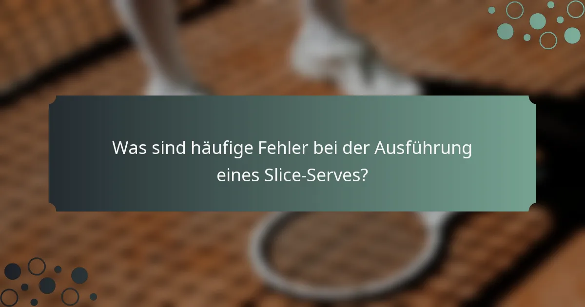 Was sind häufige Fehler bei der Ausführung eines Slice-Serves?