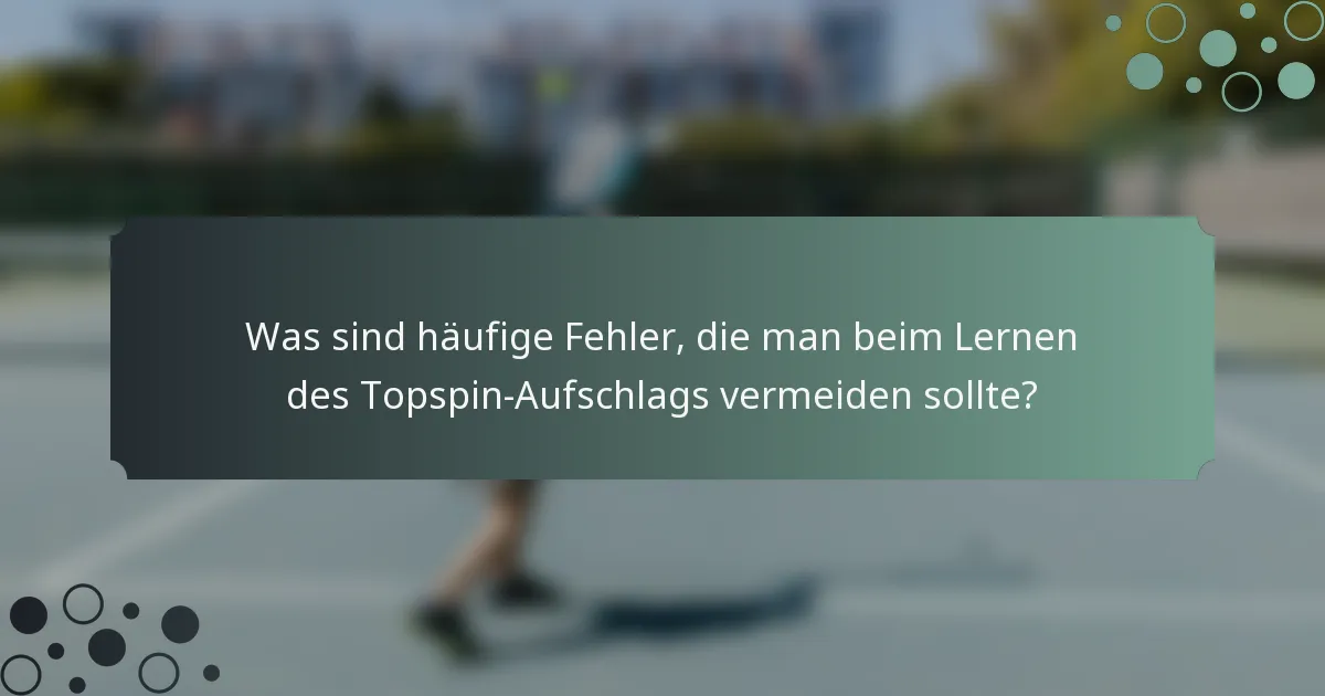Was sind häufige Fehler, die man beim Lernen des Topspin-Aufschlags vermeiden sollte?