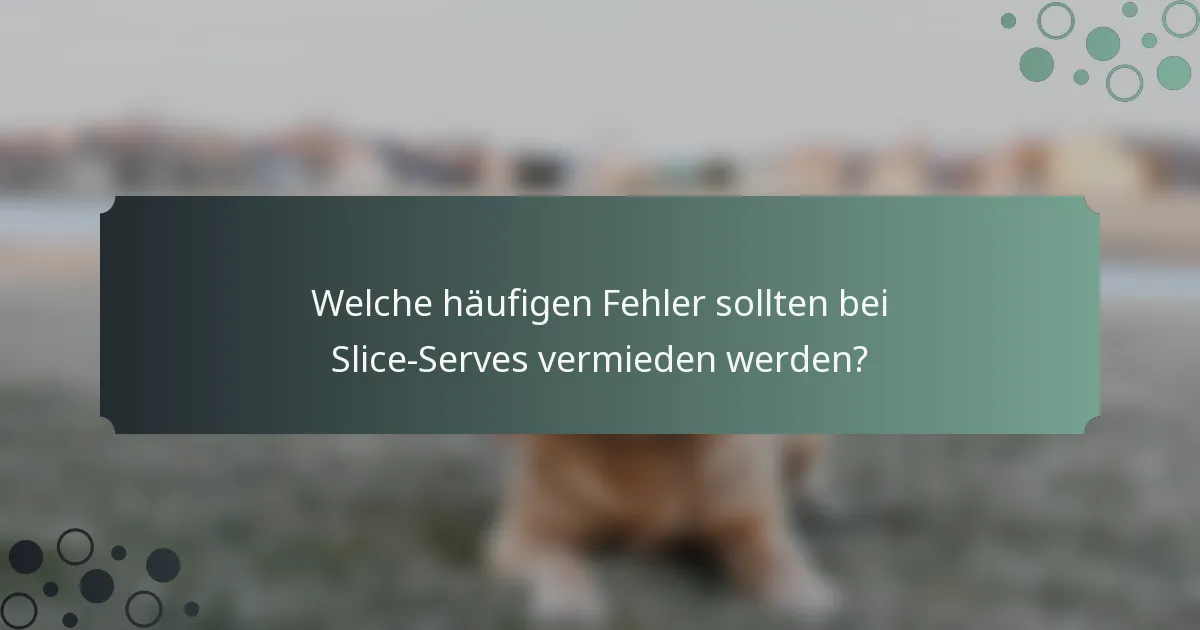 Welche häufigen Fehler sollten bei Slice-Serves vermieden werden?