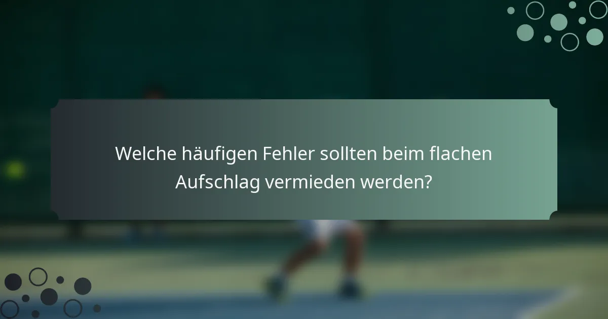 Welche häufigen Fehler sollten beim flachen Aufschlag vermieden werden?