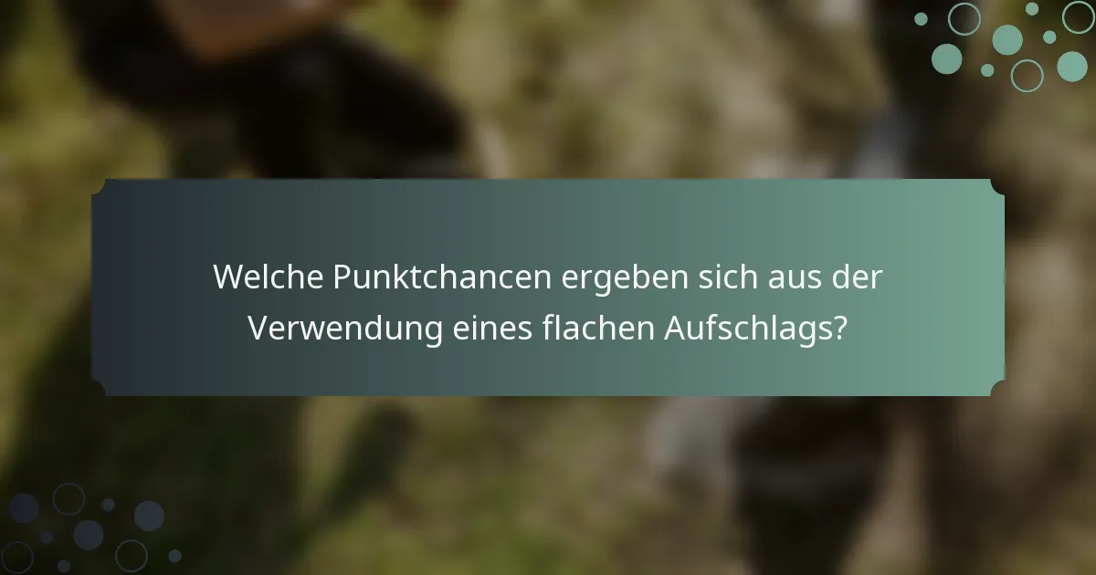 Welche Punktchancen ergeben sich aus der Verwendung eines flachen Aufschlags?