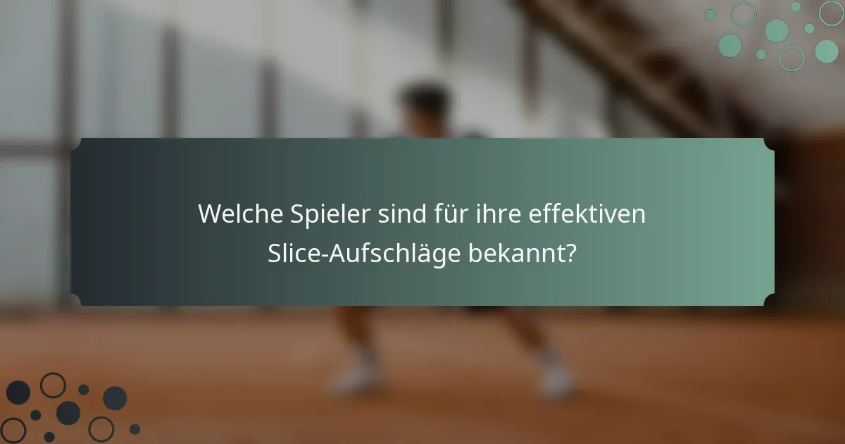 Welche Spieler sind für ihre effektiven Slice-Aufschläge bekannt?