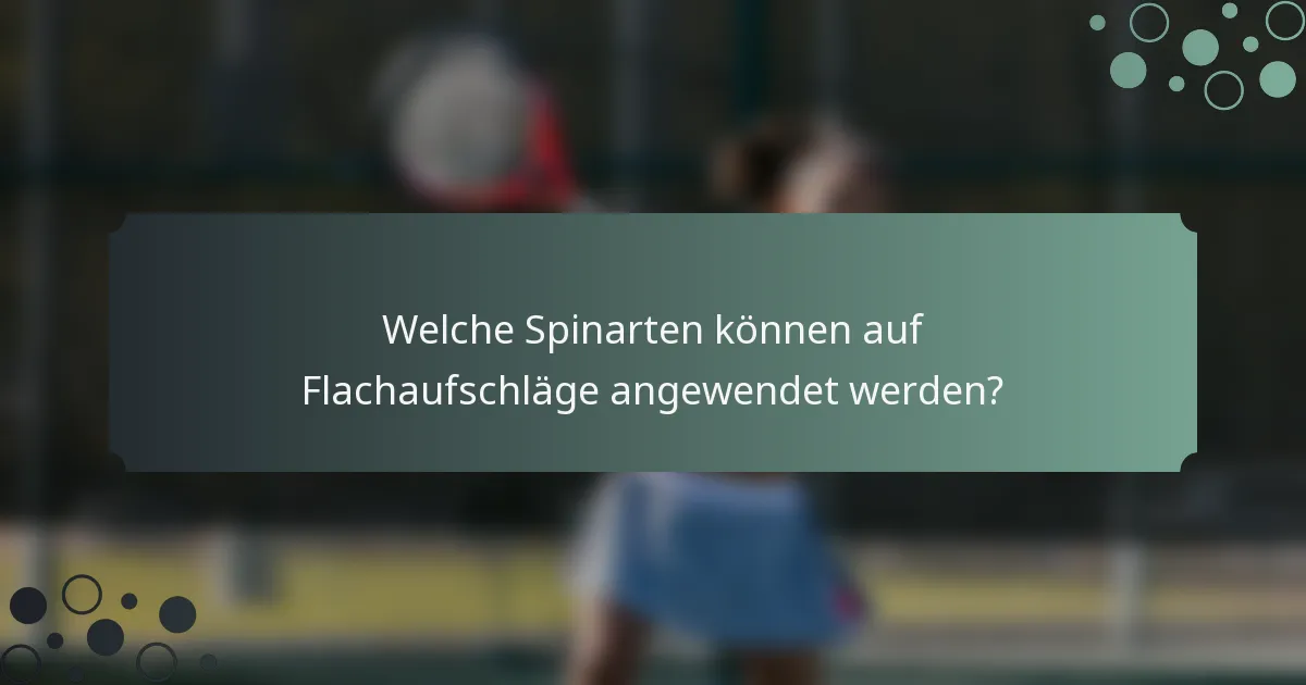 Welche Spinarten können auf Flachaufschläge angewendet werden?