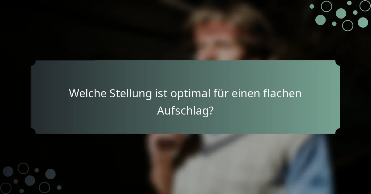 Welche Stellung ist optimal für einen flachen Aufschlag?