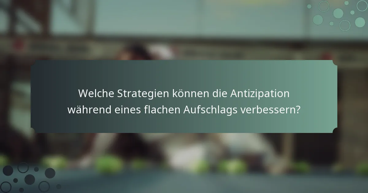 Welche Strategien können die Antizipation während eines flachen Aufschlags verbessern?