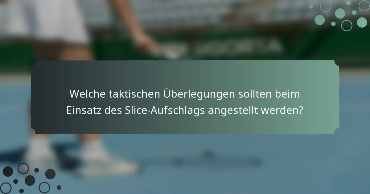 Welche taktischen Überlegungen sollten beim Einsatz des Slice-Aufschlags angestellt werden?