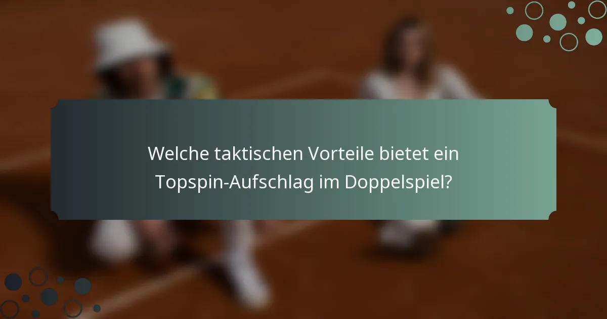 Welche taktischen Vorteile bietet ein Topspin-Aufschlag im Doppelspiel?