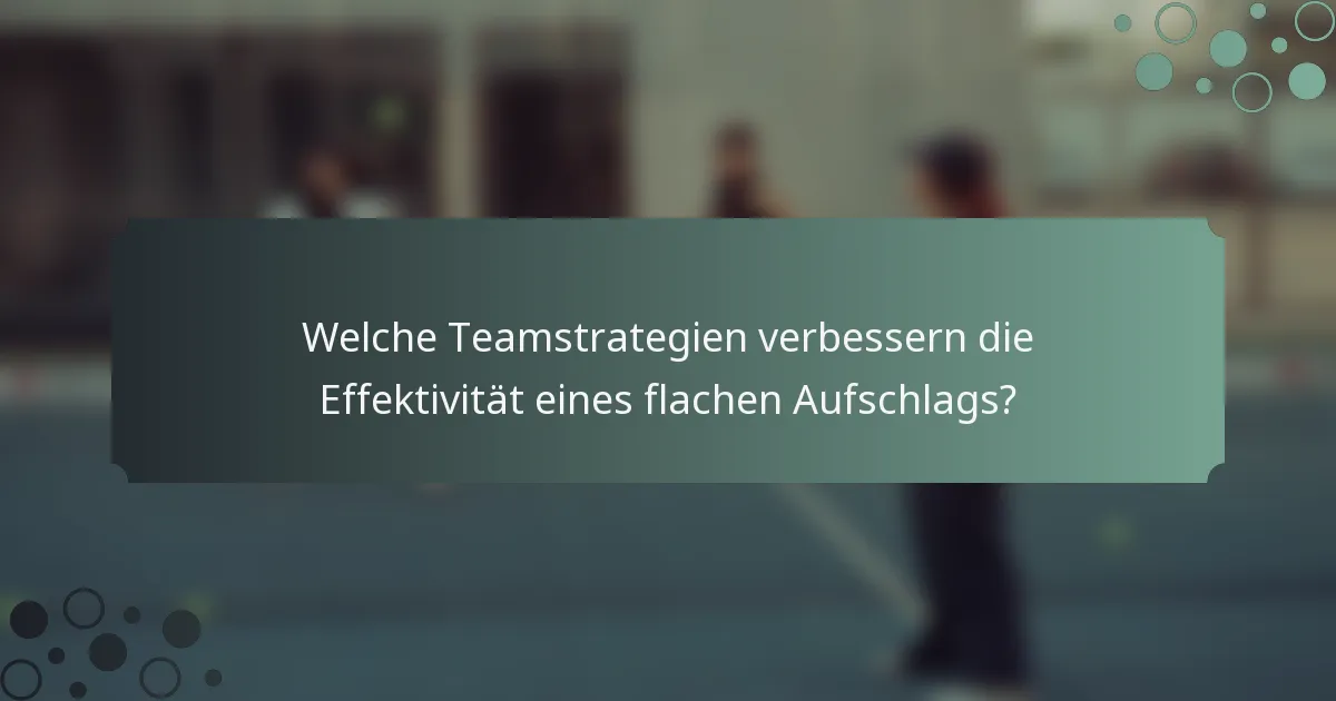 Welche Teamstrategien verbessern die Effektivität eines flachen Aufschlags?