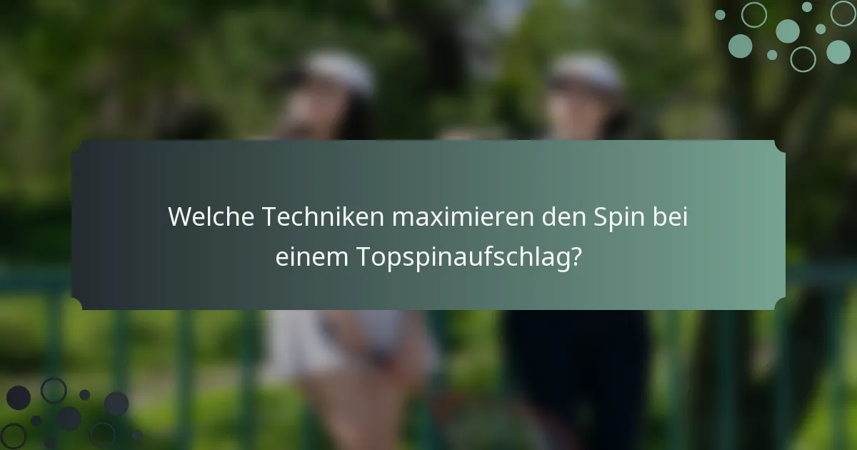 Welche Techniken maximieren den Spin bei einem Topspinaufschlag?
