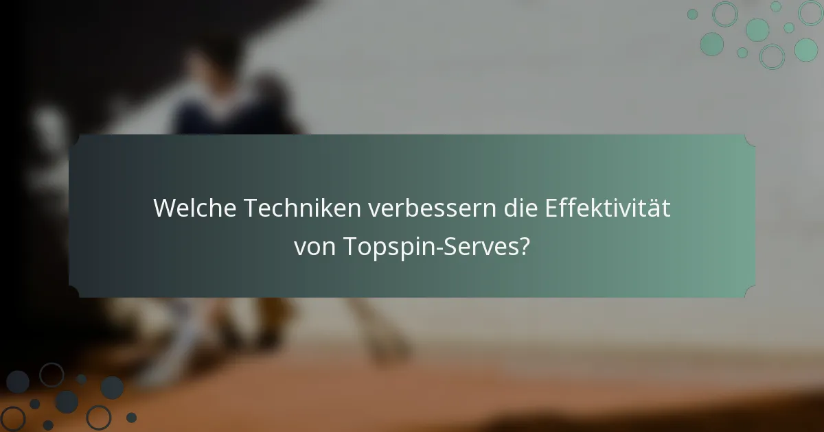 Welche Techniken verbessern die Effektivität von Topspin-Serves?