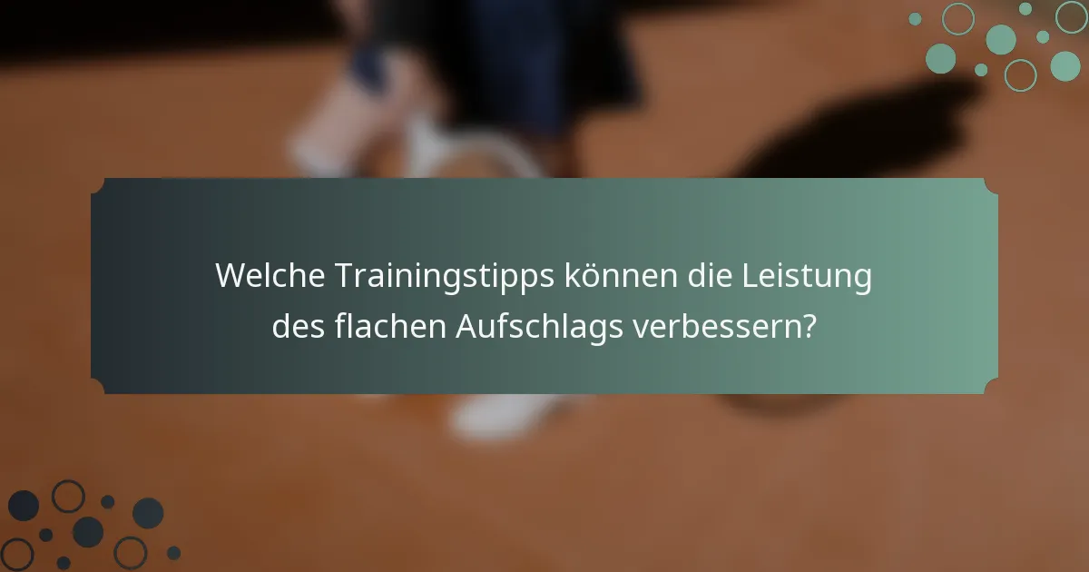 Welche Trainingstipps können die Leistung des flachen Aufschlags verbessern?