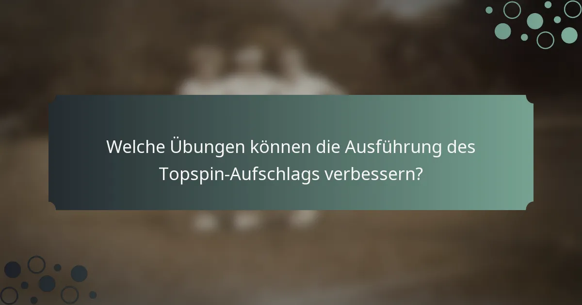 Welche Übungen können die Ausführung des Topspin-Aufschlags verbessern?