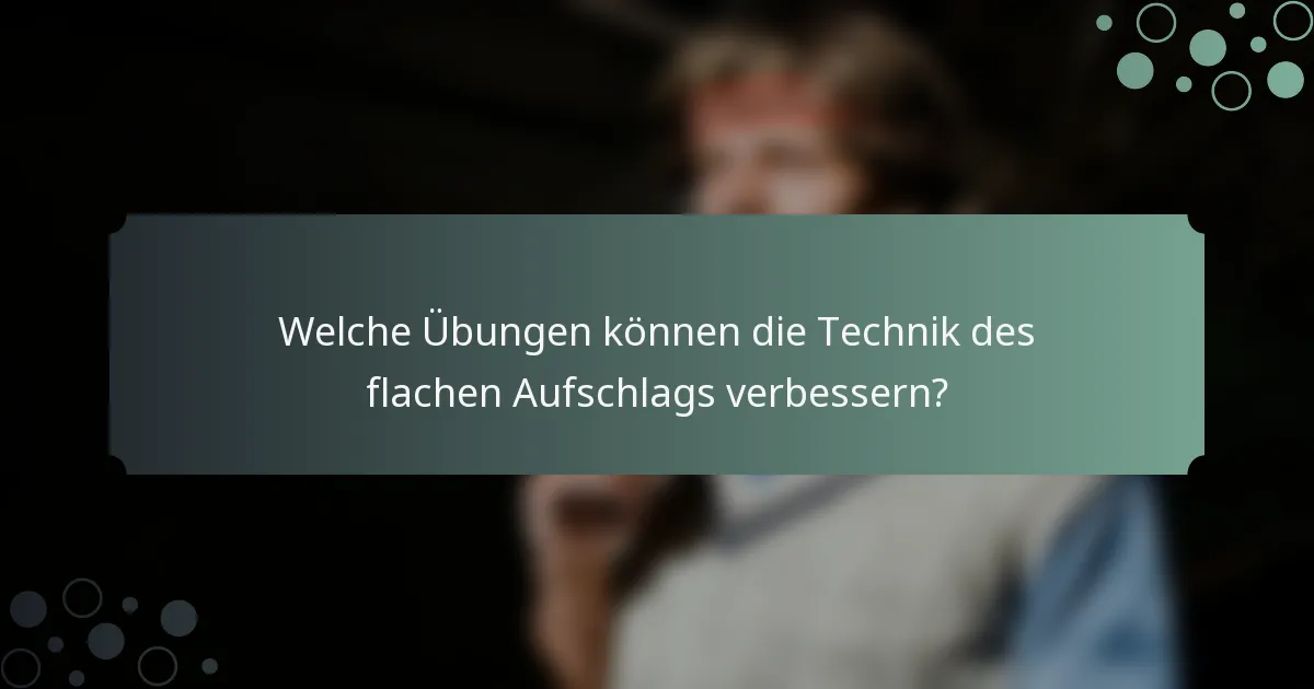 Welche Übungen können die Technik des flachen Aufschlags verbessern?