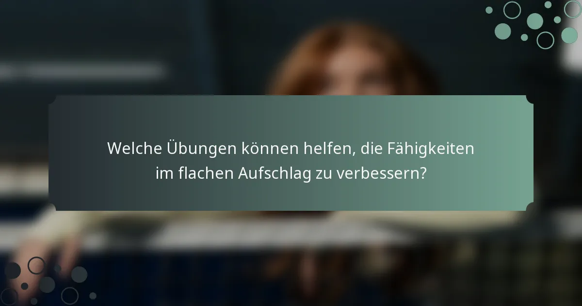 Welche Übungen können helfen, die Fähigkeiten im flachen Aufschlag zu verbessern?