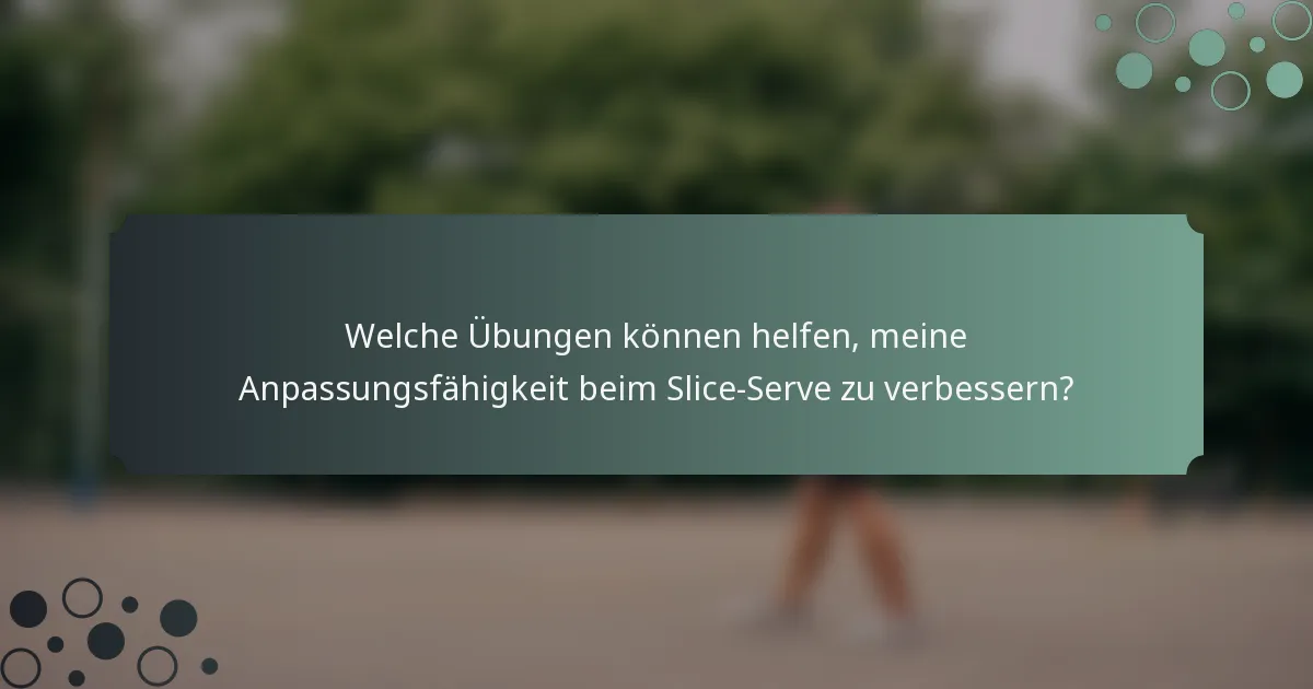 Welche Übungen können helfen, meine Anpassungsfähigkeit beim Slice-Serve zu verbessern?