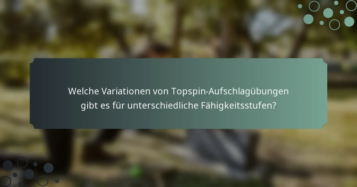 Welche Variationen von Topspin-Aufschlagübungen gibt es für unterschiedliche Fähigkeitsstufen?