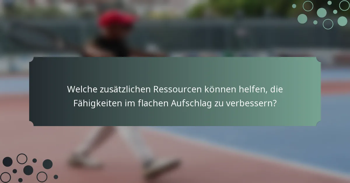 Welche zusätzlichen Ressourcen können helfen, die Fähigkeiten im flachen Aufschlag zu verbessern?
