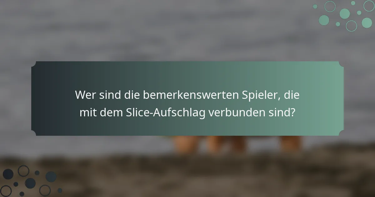 Wer sind die bemerkenswerten Spieler, die mit dem Slice-Aufschlag verbunden sind?