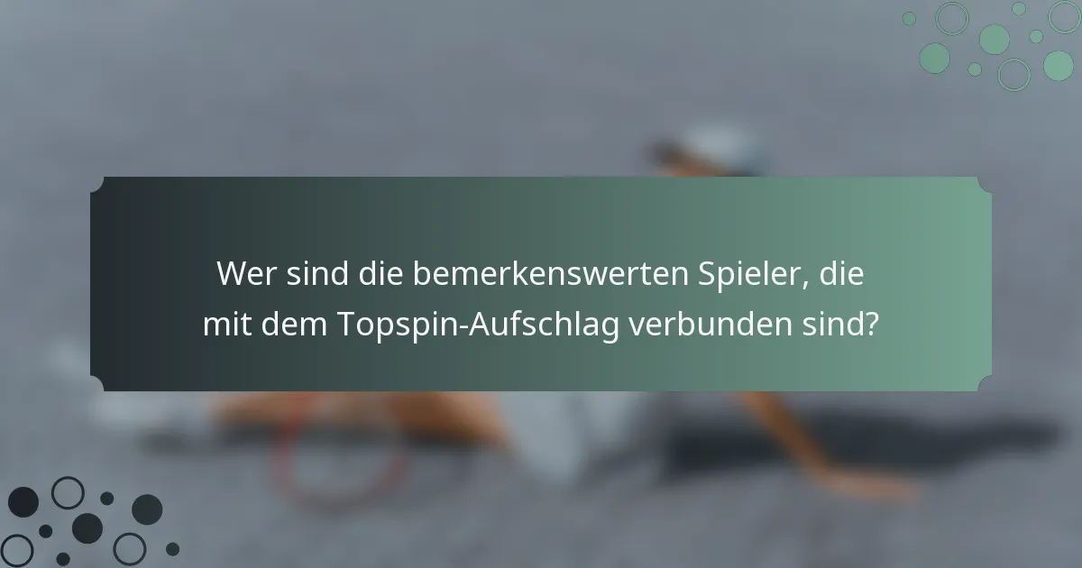 Wer sind die bemerkenswerten Spieler, die mit dem Topspin-Aufschlag verbunden sind?