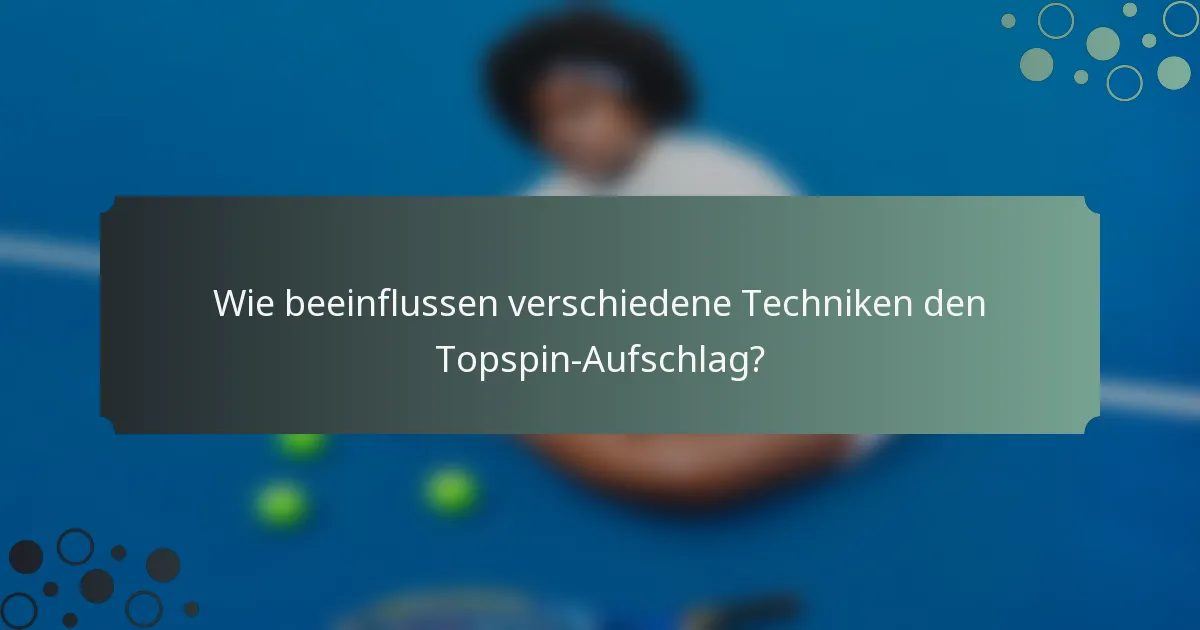 Wie beeinflussen verschiedene Techniken den Topspin-Aufschlag?