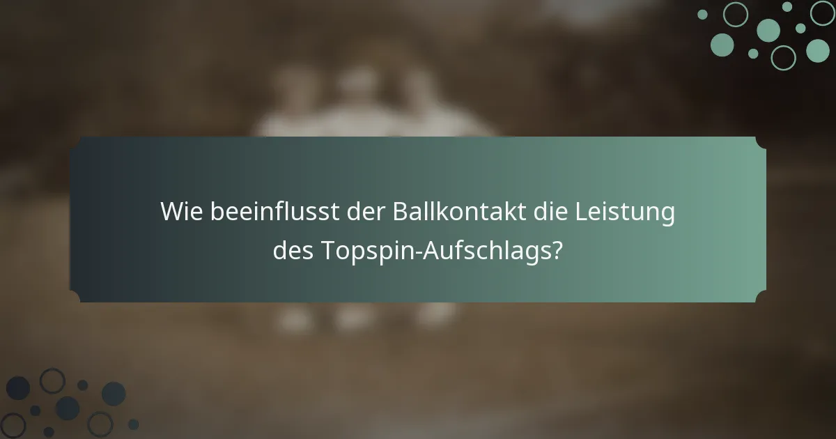 Wie beeinflusst der Ballkontakt die Leistung des Topspin-Aufschlags?