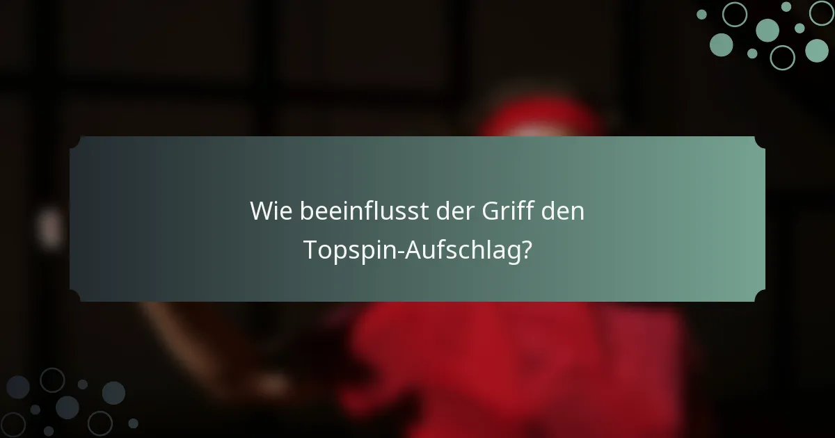 Wie beeinflusst der Griff den Topspin-Aufschlag?