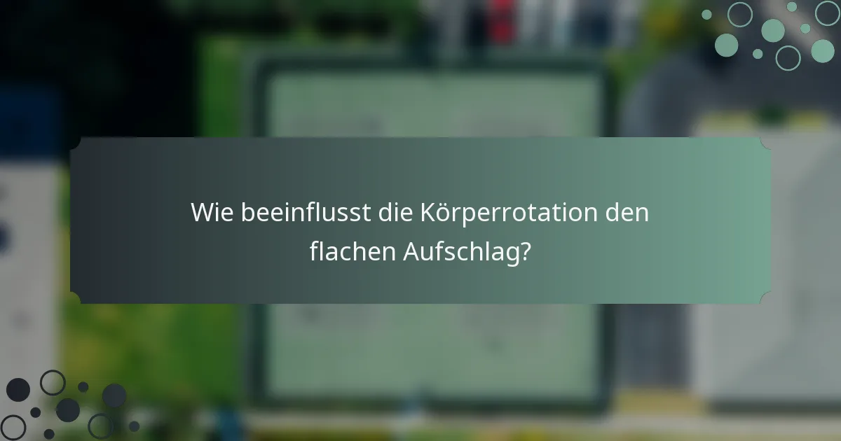 Wie beeinflusst die Körperrotation den flachen Aufschlag?