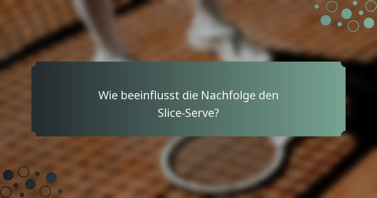 Wie beeinflusst die Nachfolge den Slice-Serve?