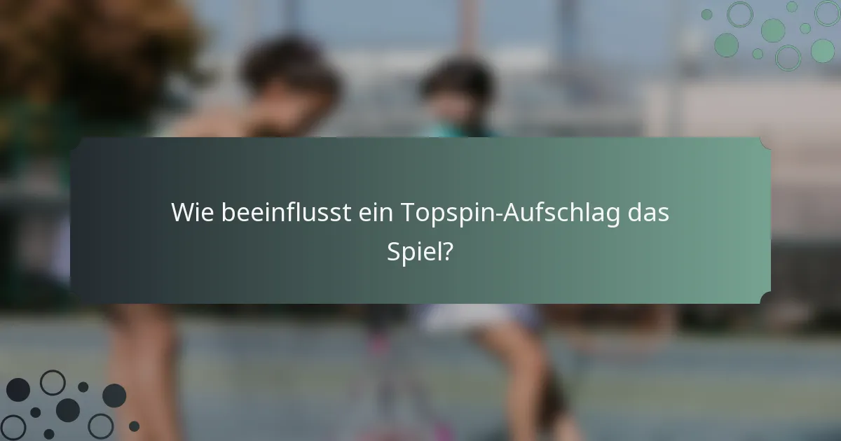 Wie beeinflusst ein Topspin-Aufschlag das Spiel?