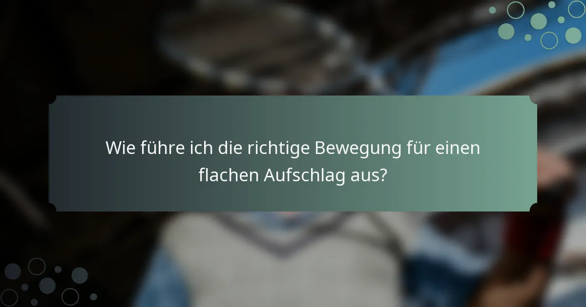 Wie führe ich die richtige Bewegung für einen flachen Aufschlag aus?