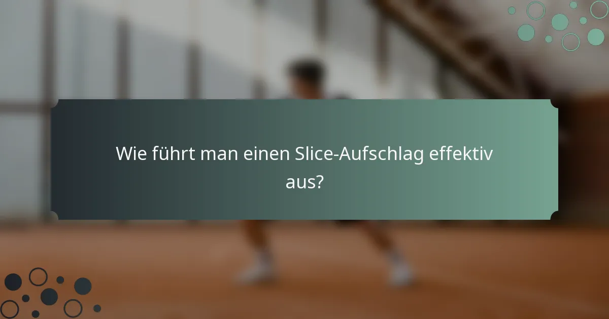Wie führt man einen Slice-Aufschlag effektiv aus?