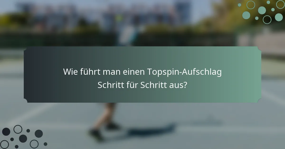 Wie führt man einen Topspin-Aufschlag Schritt für Schritt aus?