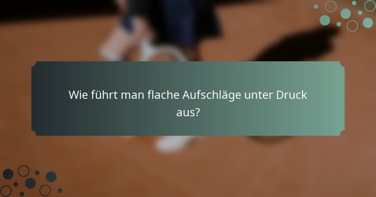 Wie führt man flache Aufschläge unter Druck aus?