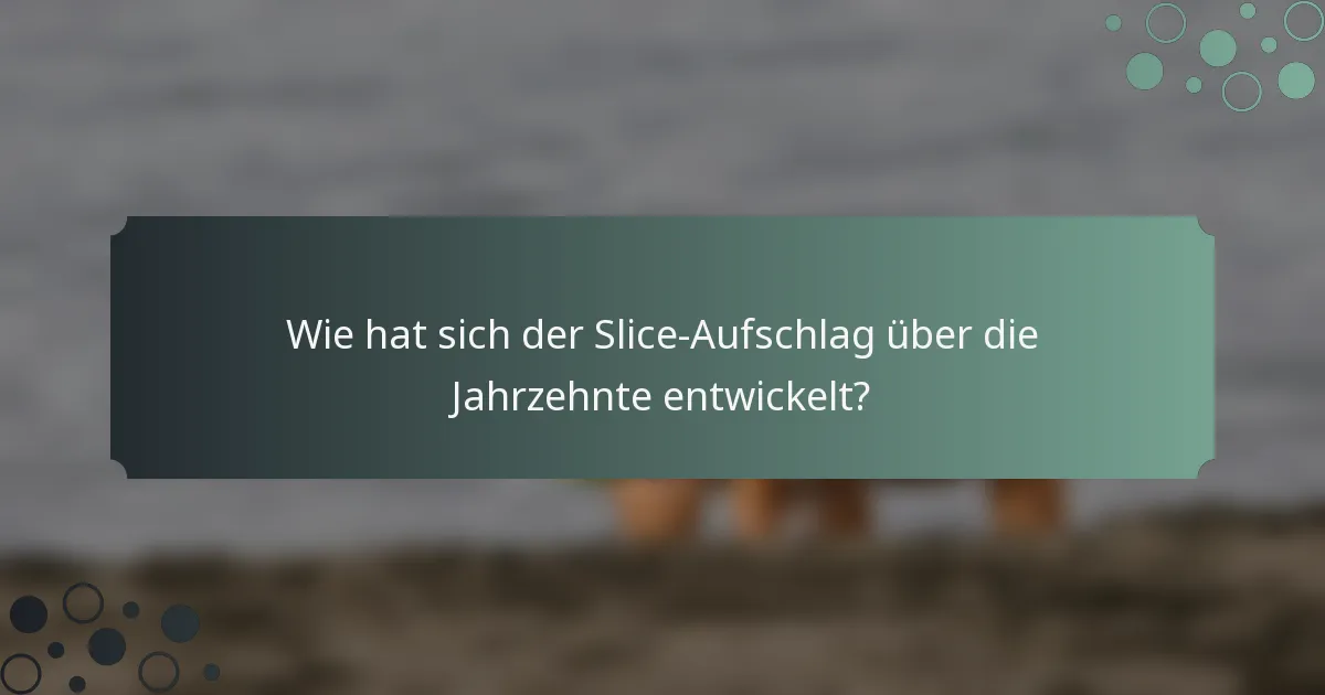 Wie hat sich der Slice-Aufschlag über die Jahrzehnte entwickelt?