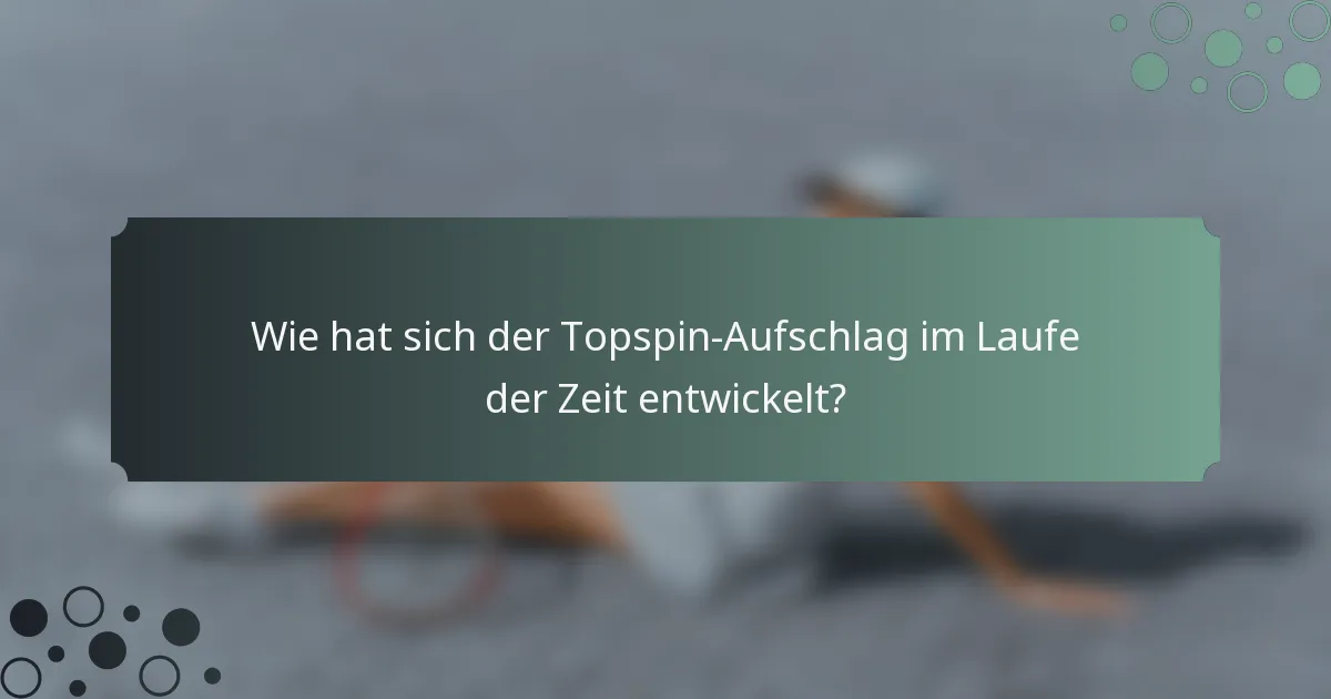 Wie hat sich der Topspin-Aufschlag im Laufe der Zeit entwickelt?