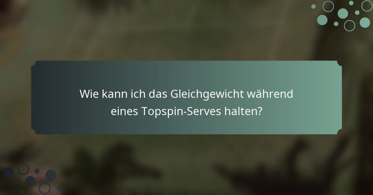 Wie kann ich das Gleichgewicht während eines Topspin-Serves halten?