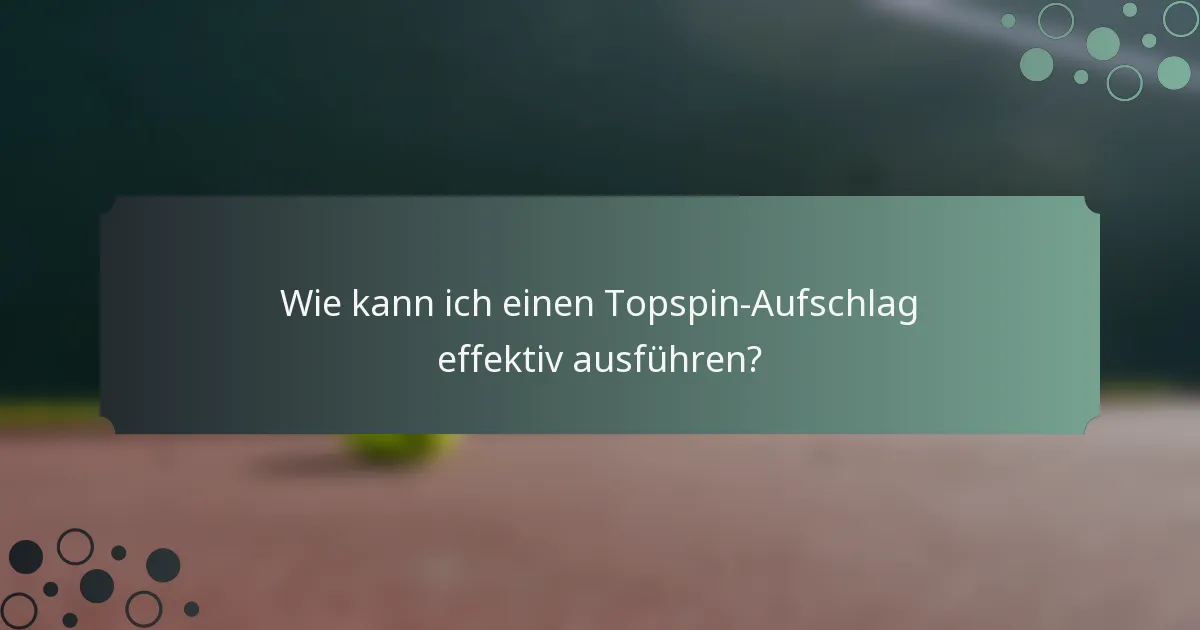 Wie kann ich einen Topspin-Aufschlag effektiv ausführen?
